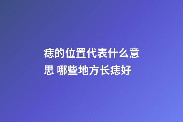 痣的位置代表什么意思 哪些地方长痣好